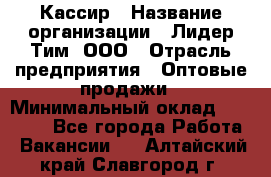 Кассир › Название организации ­ Лидер Тим, ООО › Отрасль предприятия ­ Оптовые продажи › Минимальный оклад ­ 20 000 - Все города Работа » Вакансии   . Алтайский край,Славгород г.